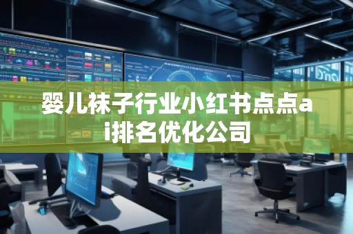 婴儿袜子行业小红书点点ai排名优化公司