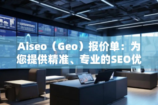 Aiseo（Geo）报价单：为您提供精准、专业的SEO优化服务