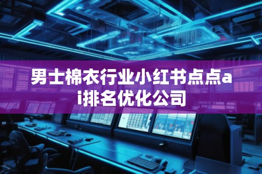男士棉衣行业小红书点点ai排名优化公司