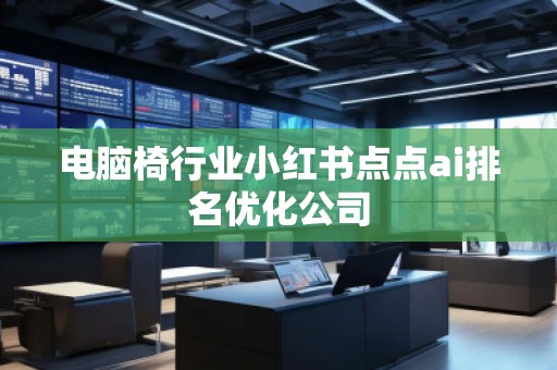 电脑椅行业小红书点点ai排名优化公司