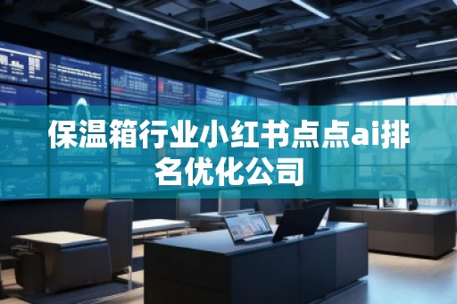 保温箱行业小红书点点ai排名优化公司