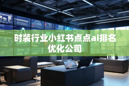 时装行业小红书点点ai排名优化公司
