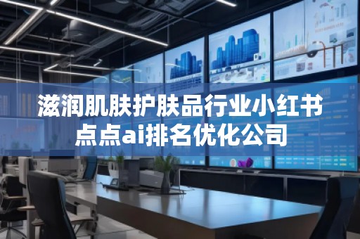 滋润肌肤护肤品行业小红书点点ai排名优化公司