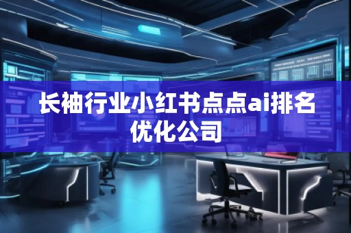 长袖行业小红书点点ai排名优化公司