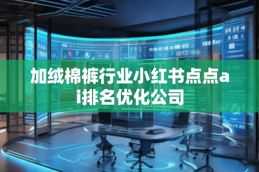加绒棉裤行业小红书点点ai排名优化公司