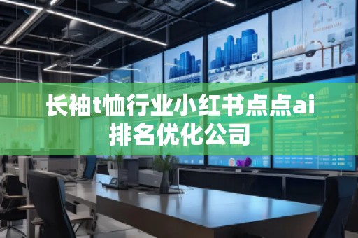 长袖t恤行业小红书点点ai排名优化公司