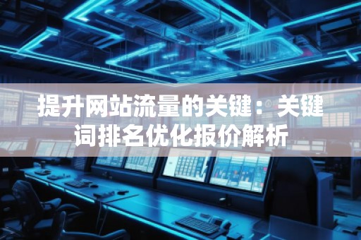 提升网站流量的关键：关键词排名优化报价解析