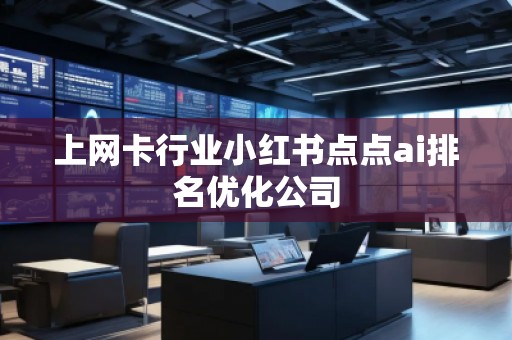 上网卡行业小红书点点ai排名优化公司