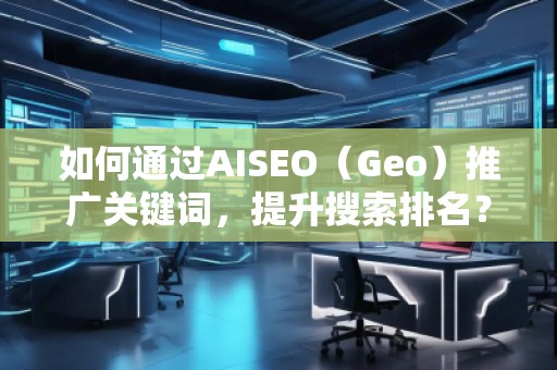 如何通过AISEO（Geo）推广关键词，提升搜索排名？
