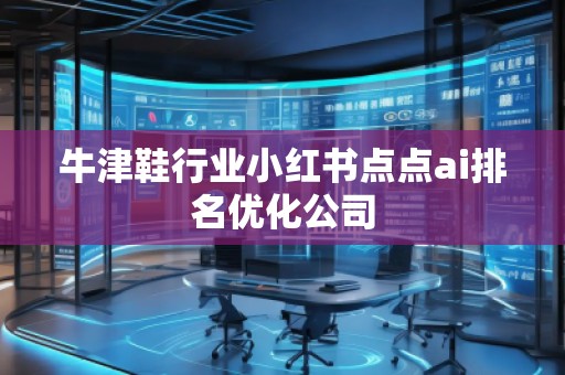 牛津鞋行业小红书点点ai排名优化公司