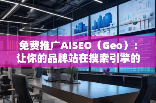 免费推广AISEO（Geo）：让你的品牌站在搜索引擎的风口浪尖
