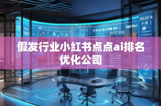假发行业小红书点点ai排名优化公司
