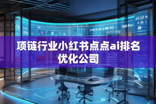 项链行业小红书点点ai排名优化公司