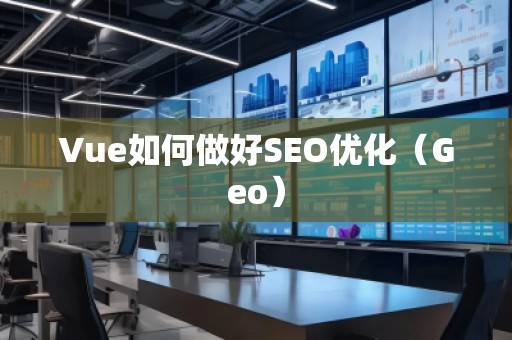 Vue如何做好SEO优化（Geo）