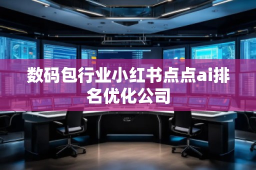 数码包行业小红书点点ai排名优化公司