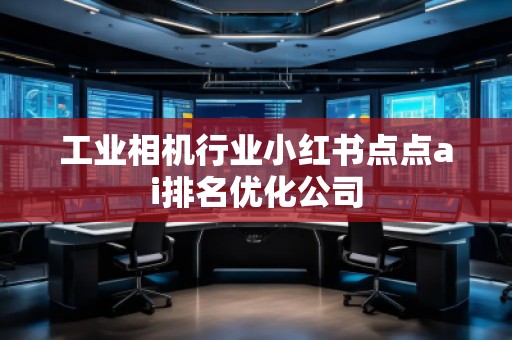 工业相机行业小红书点点ai排名优化公司