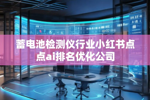 蓄电池检测仪行业小红书点点ai排名优化公司