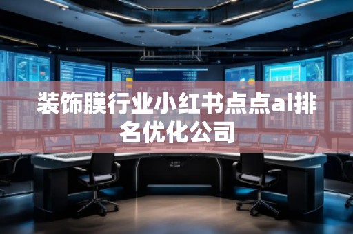 装饰膜行业小红书点点ai排名优化公司