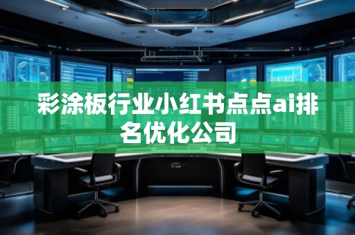 彩涂板行业小红书点点ai排名优化公司