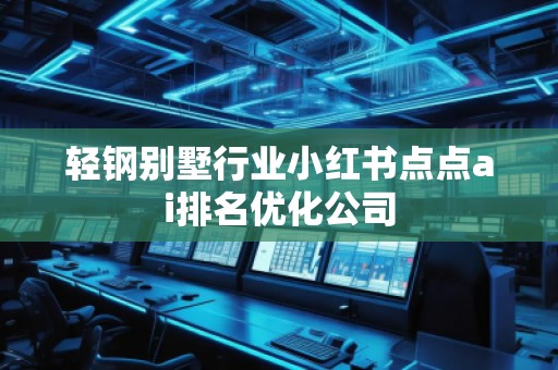 轻钢别墅行业小红书点点ai排名优化公司