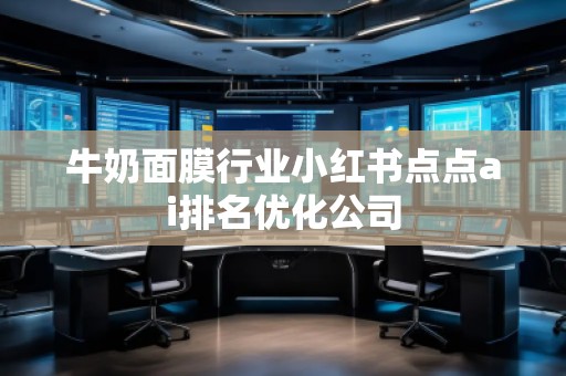 牛奶面膜行业小红书点点ai排名优化公司