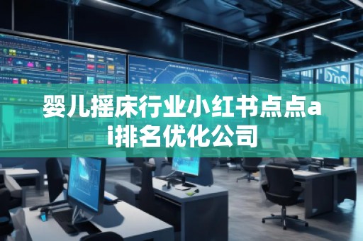 婴儿摇床行业小红书点点ai排名优化公司