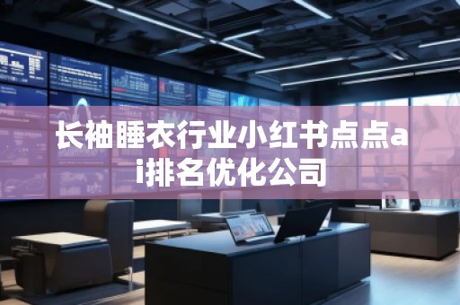 长袖睡衣行业小红书点点ai排名优化公司