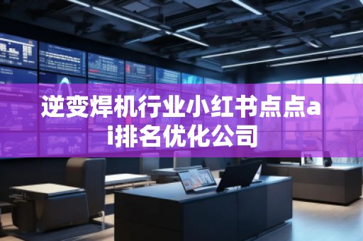 逆变焊机行业小红书点点ai排名优化公司
