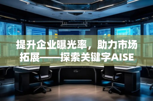 提升企业曝光率，助力市场拓展——探索关键字AISEO（Geo）优化的奥秘