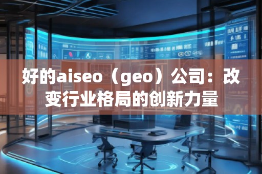 好的aiseo（geo）公司：改变行业格局的创新力量
