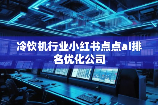 冷饮机行业小红书点点ai排名优化公司