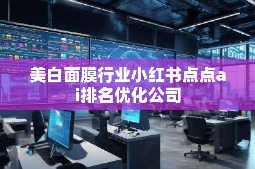 美白面膜行业小红书点点ai排名优化公司