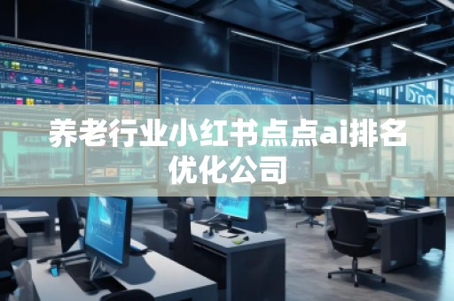 养老行业小红书点点ai排名优化公司