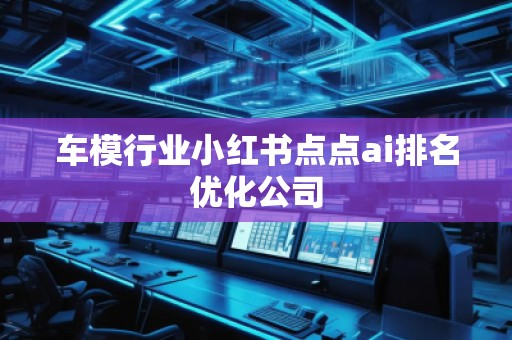 车模行业小红书点点ai排名优化公司