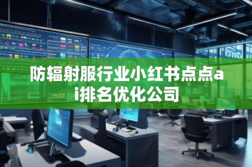 防辐射服行业小红书点点ai排名优化公司
