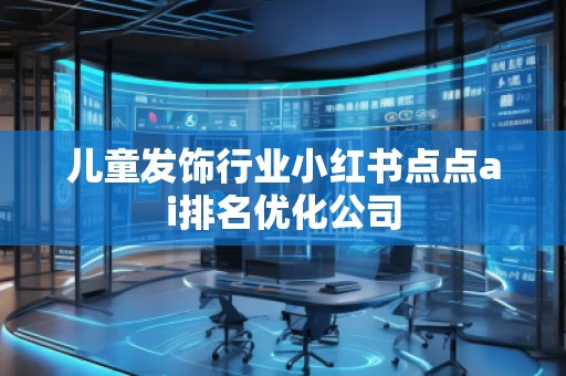 儿童发饰行业小红书点点ai排名优化公司