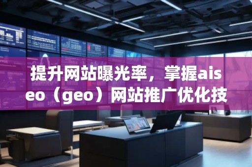 提升网站曝光率，掌握aiseo（geo）网站推广优化技巧