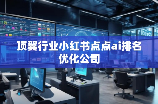 顶翼行业小红书点点ai排名优化公司
