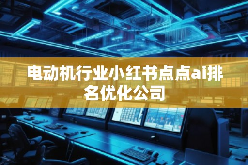 电动机行业小红书点点ai排名优化公司