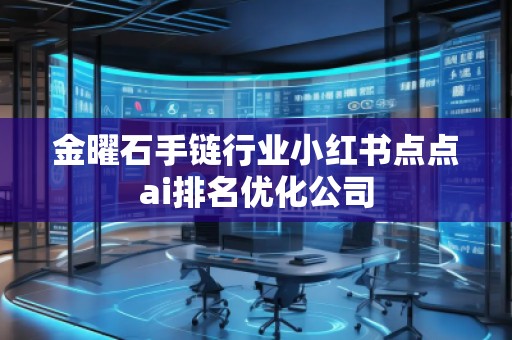 金曜石手链行业小红书点点ai排名优化公司