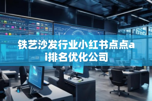铁艺沙发行业小红书点点ai排名优化公司