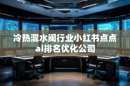 冷热混水阀行业小红书点点ai排名优化公司