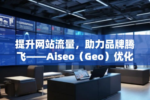 提升网站流量，助力品牌腾飞——Aiseo（Geo）优化网站机构的强大力量