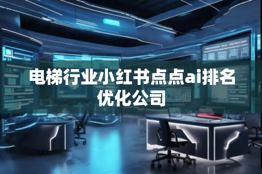 电梯行业小红书点点ai排名优化公司