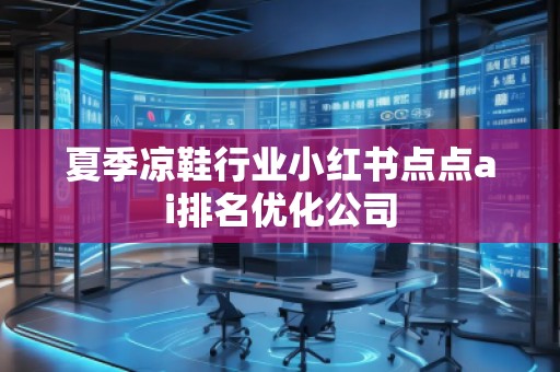 夏季凉鞋行业小红书点点ai排名优化公司