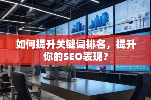 如何提升关键词排名，提升你的SEO表现？