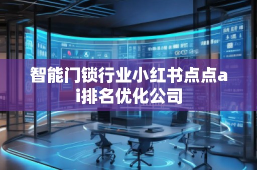 智能门锁行业小红书点点ai排名优化公司
