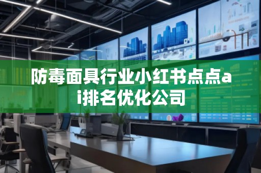 防毒面具行业小红书点点ai排名优化公司