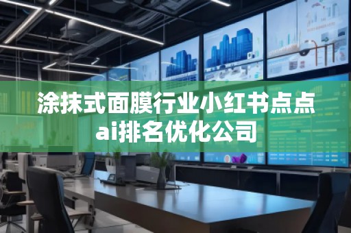 涂抹式面膜行业小红书点点ai排名优化公司