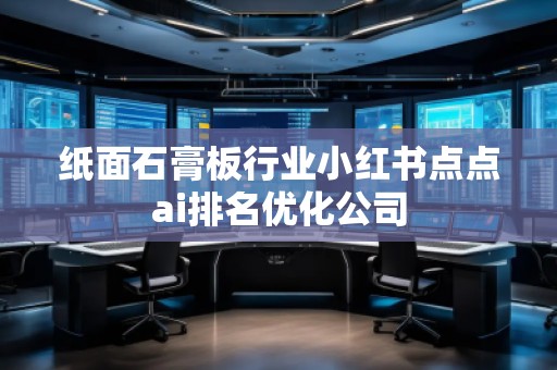 纸面石膏板行业小红书点点ai排名优化公司